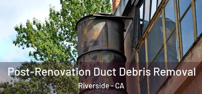  Post-Renovation Duct Debris Removal Riverside - CA